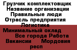 Грузчик-комплектовщик › Название организации ­ Правильные люди › Отрасль предприятия ­ Логистика › Минимальный оклад ­ 26 000 - Все города Работа » Вакансии   . Мордовия респ.